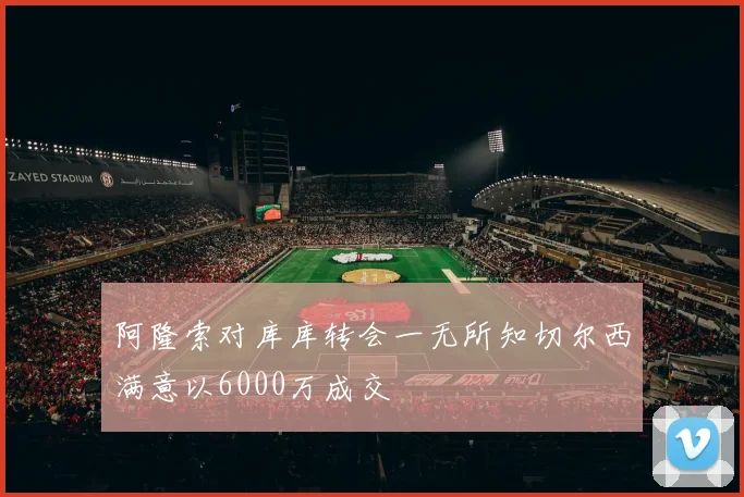 阿隆索对库库转会一无所知切尔西满意以6000万成交