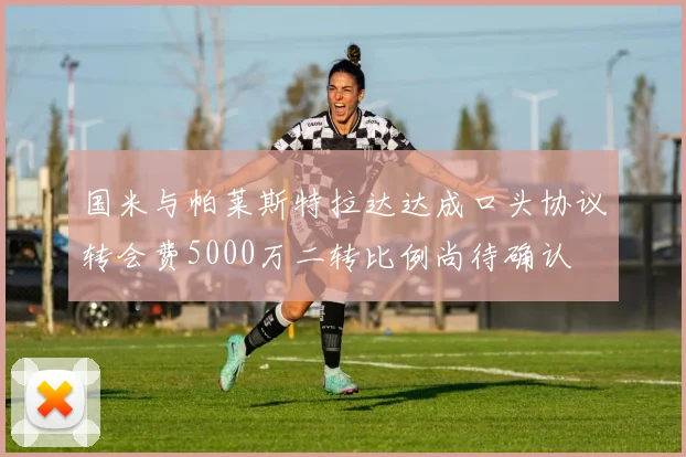 国米与帕莱斯特拉达达成口头协议转会费5000万二转比例尚待确认