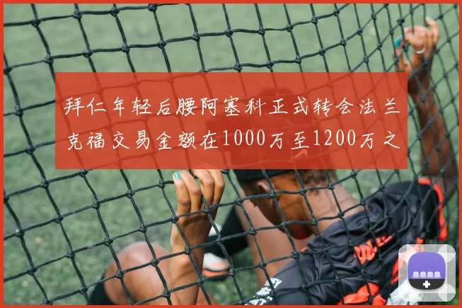 拜仁年轻后腰阿塞科正式转会法兰克福交易金额在1000万至1200万之间