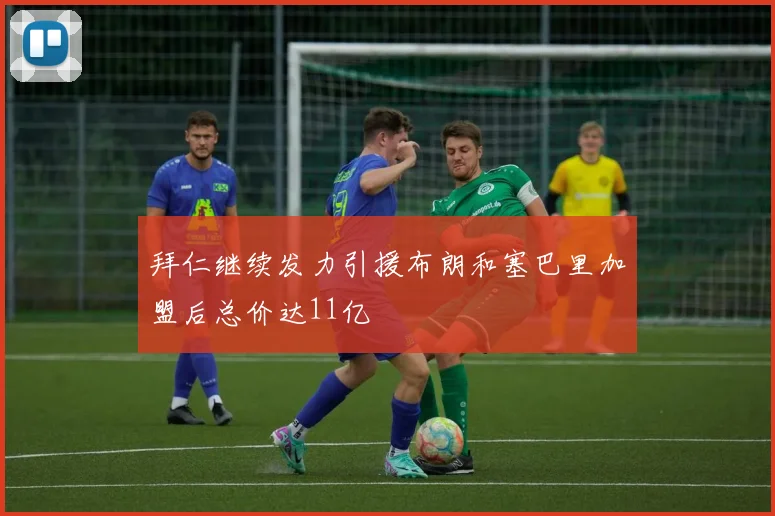 拜仁继续发力引援布朗和塞巴里加盟后总价达11亿