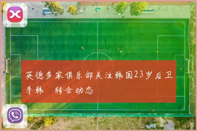 英德多家俱乐部关注韩国23岁后卫李韩汎转会动态