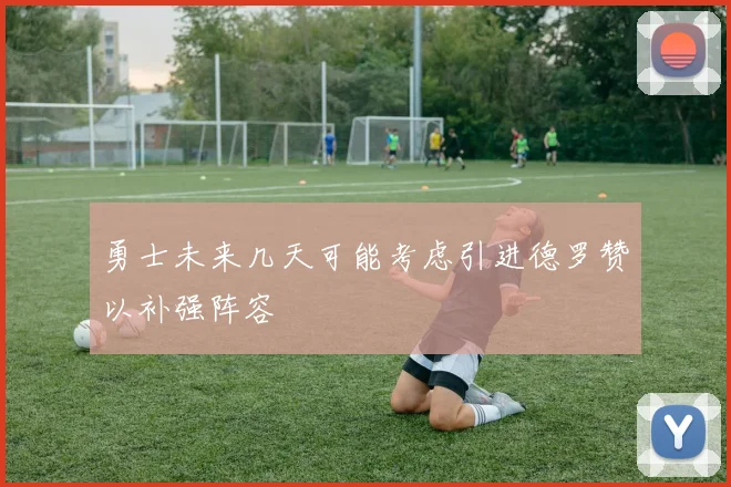 勇士未来几天可能考虑引进德罗赞以补强阵容
